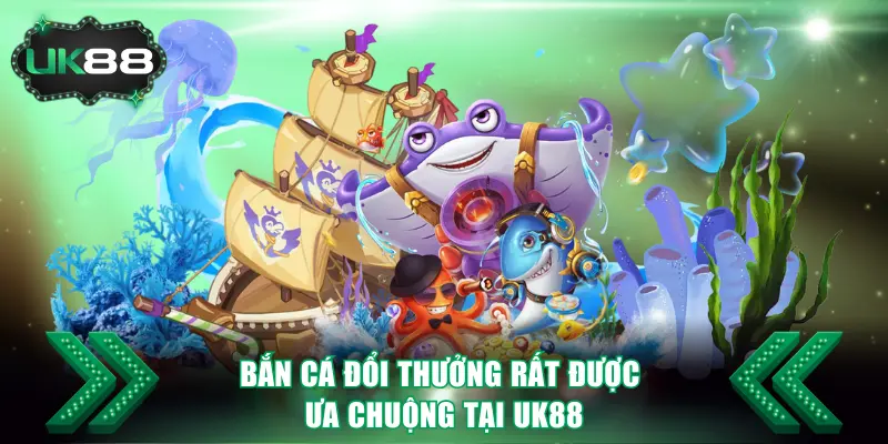 Bắn cá đổi thưởng rất được ưa chuộng tại UK88