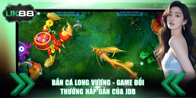 Bắn cá Long Vương - Game đổi thưởng hấp dẫn của JDB