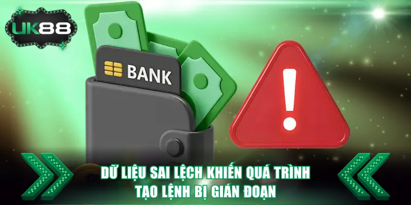 Dữ liệu sai lệch khiến quá trình tạo lệnh bị gián đoạn