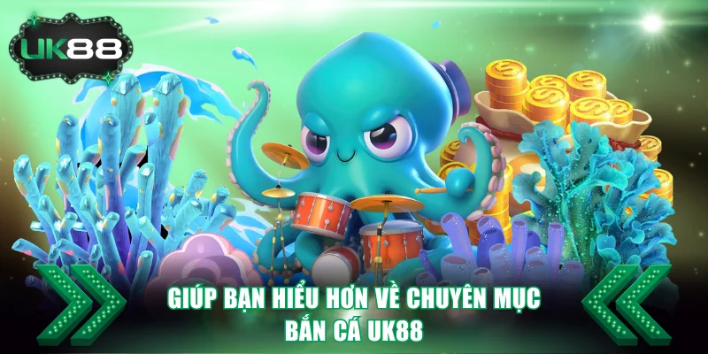 Giúp bạn hiểu hơn về chuyên mục bắn cá UK88