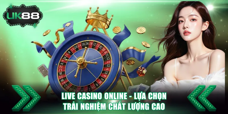 Live casino online - Lựa chọn trải nghiệm chất lượng cao