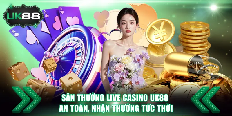 Săn Thưởng Live Casino UK88 An Toàn, Nhận Thưởng Tức Thời