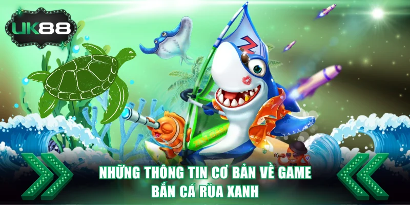 Những thông tin cơ bản nhất về game bắn cá Rùa Xanh