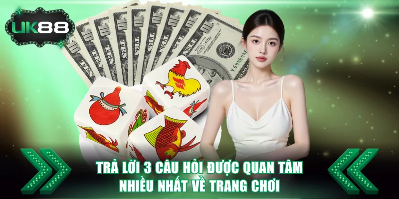 Trả lời 3 câu hỏi được quan tâm nhiều nhất về trang chơi